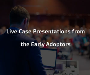  Live Case Presentations from the Early Adopters 