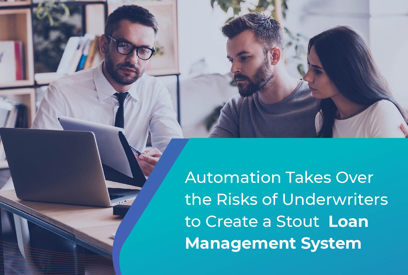 Automation Takes Over the Risks of Underwriters to Create a Stout Loan Management System