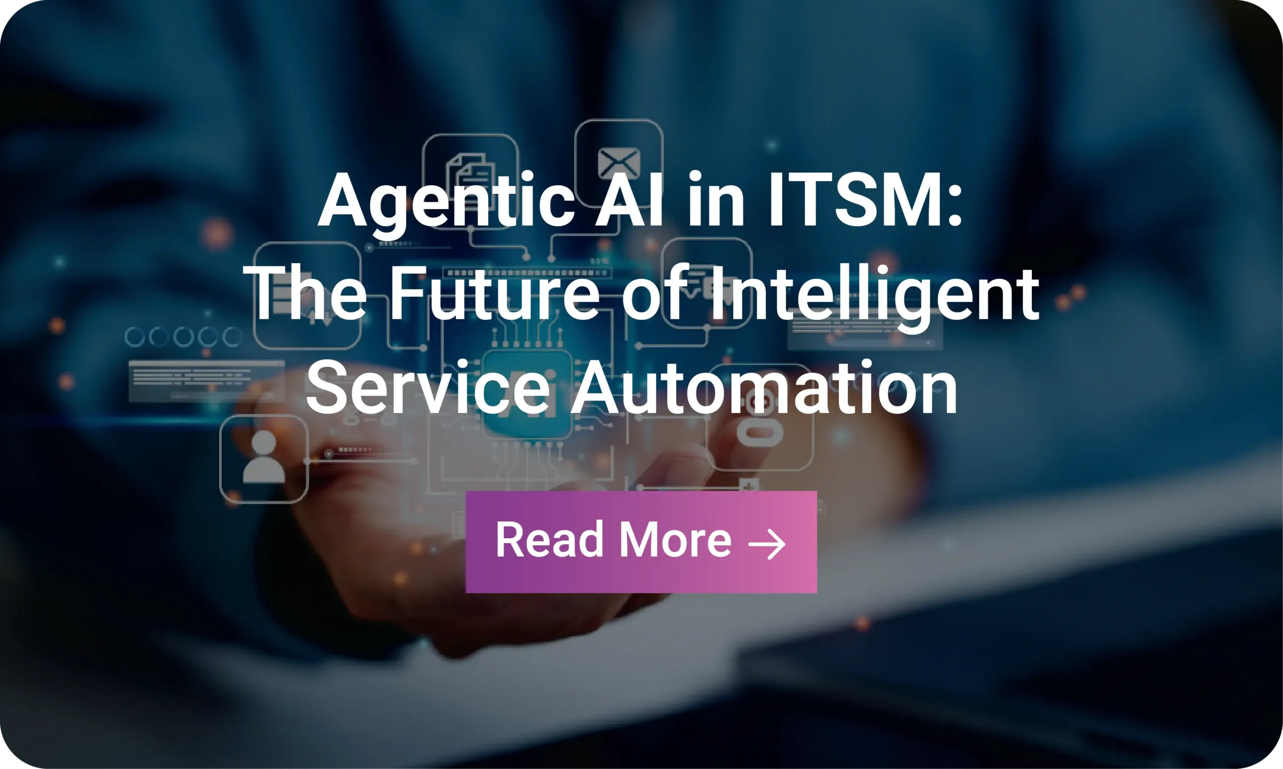 Agentic AI in ITSM The Future of Intelligent Service Automation